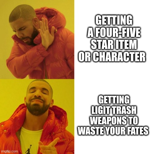 genshin gacha be like... | GETTING A FOUR-FIVE STAR ITEM OR CHARACTER; GETTING LIGIT TRASH WEAPONS TO WASTE YOUR FATES | image tagged in drake blank | made w/ Imgflip meme maker