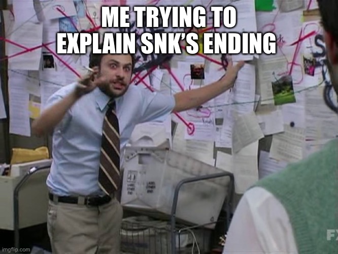 Charlie Conspiracy (Always Sunny in Philidelphia) | ME TRYING TO EXPLAIN SNK’S ENDING | image tagged in charlie conspiracy always sunny in philidelphia,aot,snk,manga,literature | made w/ Imgflip meme maker