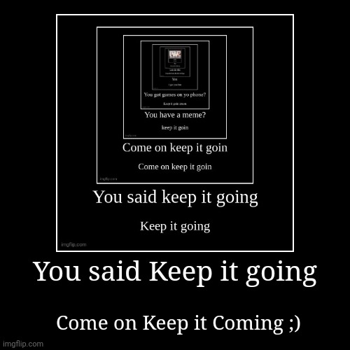 Come on Keep it Coming | image tagged in funny,demotivationals | made w/ Imgflip demotivational maker