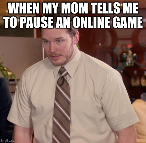 Bruh | WHEN MY MOM TELLS ME TO PAUSE AN ONLINE GAME | image tagged in memes,afraid to ask andy | made w/ Imgflip meme maker