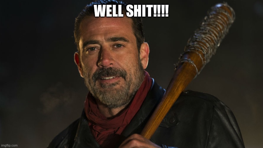 Walking Dead Negan | WELL SHIT!!!! | image tagged in walking dead negan | made w/ Imgflip meme maker