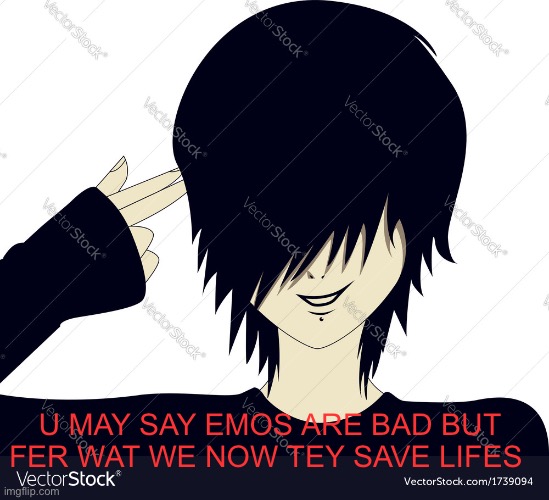 emo | U MAY SAY EMOS ARE BAD BUT FER WAT WE NOW TEY SAVE LIFES | image tagged in emo | made w/ Imgflip meme maker