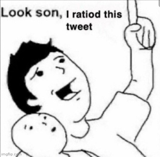 Look son, i ratiod this tweet | image tagged in look son i ratiod this tweet | made w/ Imgflip meme maker