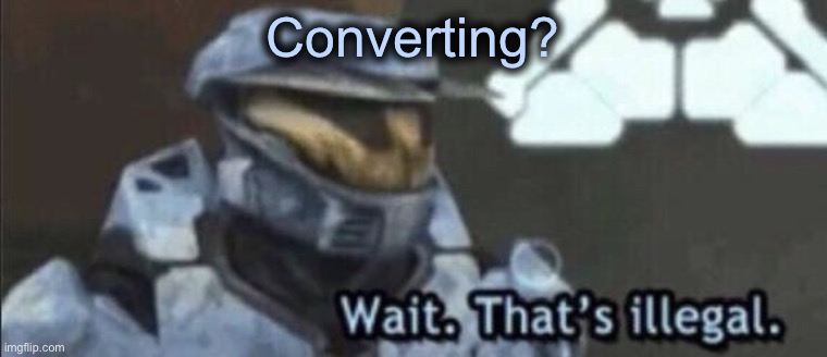 Wait that’s illegal | Converting? | image tagged in wait that s illegal | made w/ Imgflip meme maker