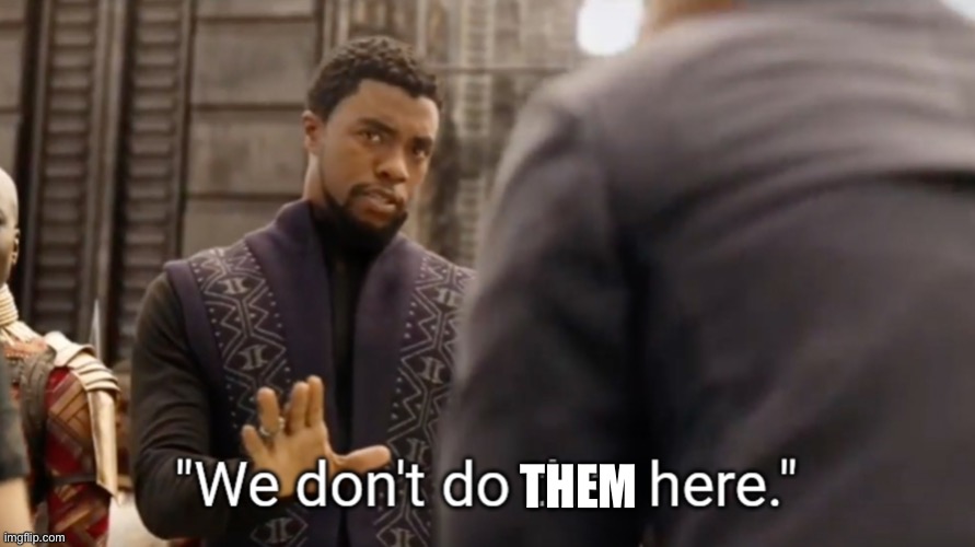 We don't do that here | THEM | image tagged in we don't do that here | made w/ Imgflip meme maker