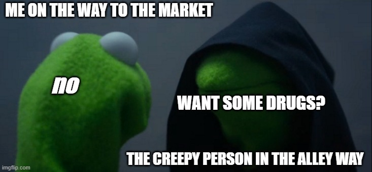 me walking to the store | ME ON THE WAY TO THE MARKET; no; WANT SOME DRUGS? THE CREEPY PERSON IN THE ALLEY WAY | image tagged in memes,evil kermit | made w/ Imgflip meme maker