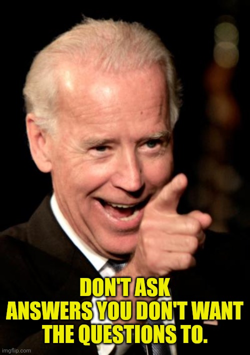 Smilin Biden Meme | DON'T ASK ANSWERS YOU DON'T WANT THE QUESTIONS TO. | image tagged in memes,smilin biden | made w/ Imgflip meme maker