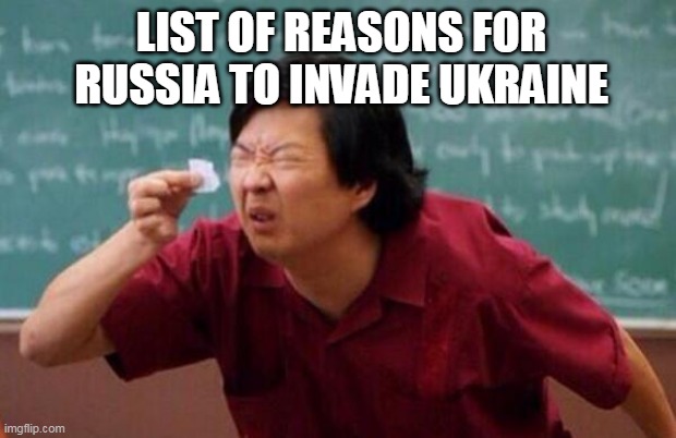 war |  LIST OF REASONS FOR RUSSIA TO INVADE UKRAINE | image tagged in list of people i trust | made w/ Imgflip meme maker