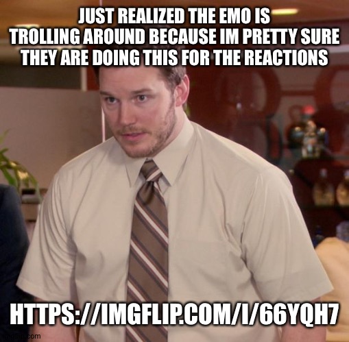 I might be wrong | JUST REALIZED THE EMO IS TROLLING AROUND BECAUSE IM PRETTY SURE THEY ARE DOING THIS FOR THE REACTIONS; HTTPS://IMGFLIP.COM/I/66YQH7 | image tagged in memes,afraid to ask andy | made w/ Imgflip meme maker