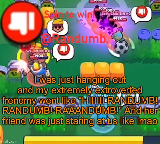 I let out the most hamster-like noise, I swear | I was just hanging out and my extremely extroverted frenemy went like “HIIIIII RANDUMB! RANDUMB! RAAANDUMB!” And her friend was just staring at us like lmao | image tagged in randumb announcement | made w/ Imgflip meme maker