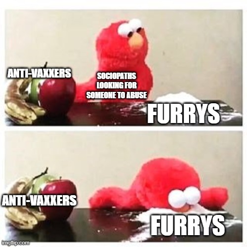 elmo cocaine | ANTI-VAXXERS; SOCIOPATHS LOOKING FOR SOMEONE TO ABUSE; FURRYS; ANTI-VAXXERS; FURRYS | image tagged in elmo cocaine | made w/ Imgflip meme maker