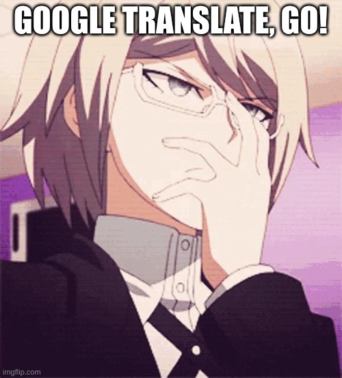 byakuya glasses | GOOGLE TRANSLATE, GO! | image tagged in byakuya glasses | made w/ Imgflip meme maker