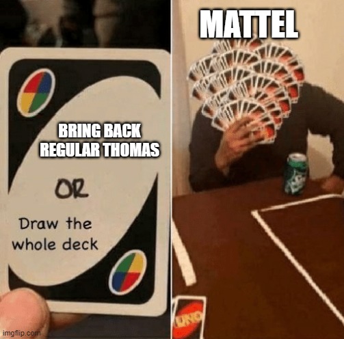 UNO Draw The Whole Deck | MATTEL; BRING BACK REGULAR THOMAS | image tagged in uno draw the whole deck | made w/ Imgflip meme maker