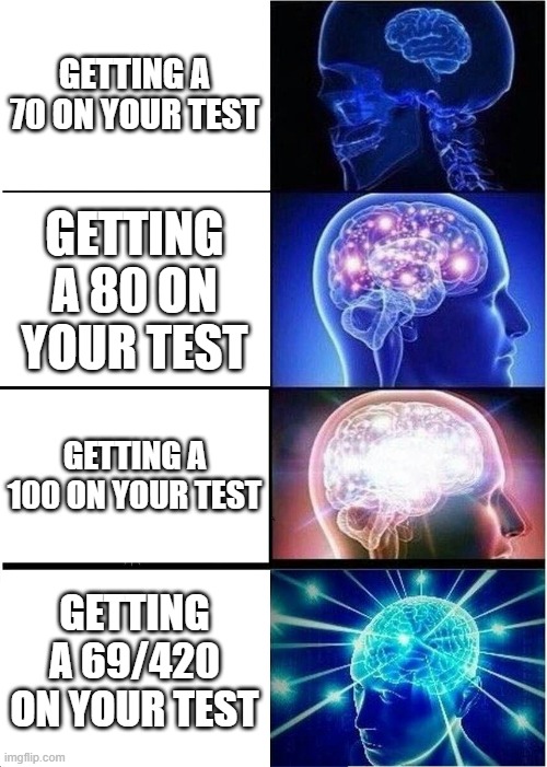 interesting title | GETTING A 70 ON YOUR TEST; GETTING A 80 ON YOUR TEST; GETTING A 100 ON YOUR TEST; GETTING A 69/420 ON YOUR TEST | image tagged in memes,expanding brain | made w/ Imgflip meme maker