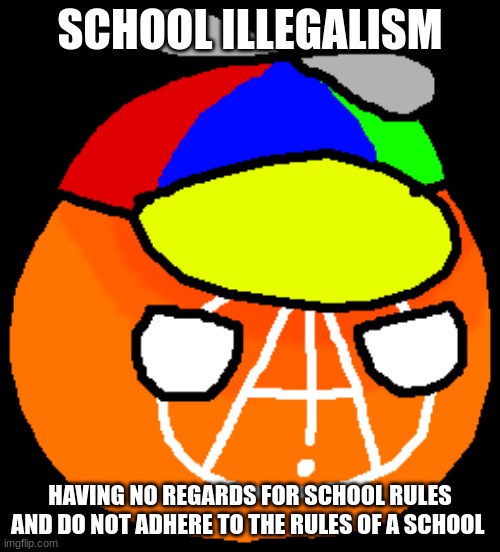 ig im a school illegalist | SCHOOL ILLEGALISM; HAVING NO REGARDS FOR SCHOOL RULES AND DO NOT ADHERE TO THE RULES OF A SCHOOL | made w/ Imgflip meme maker