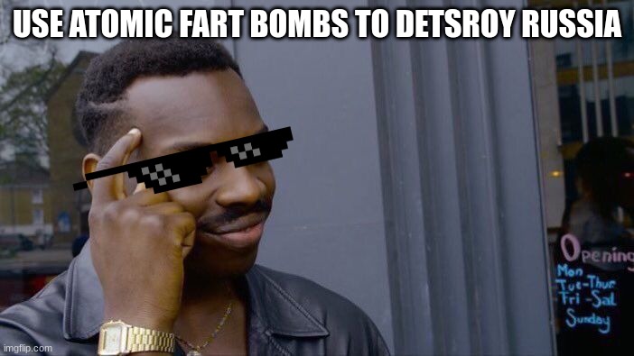 uhhhh | USE ATOMIC FART BOMBS TO DETSROY RUSSIA | image tagged in memes,roll safe think about it | made w/ Imgflip meme maker