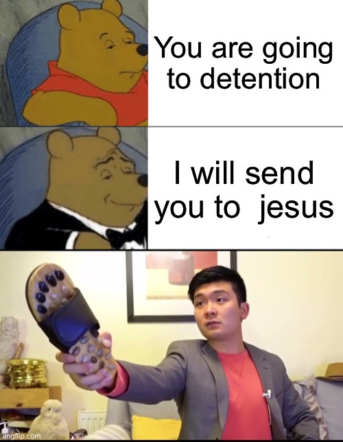 I will send you to Jesus | You are going to detention; I will send you to  Jesus | image tagged in memes,tuxedo winnie the pooh | made w/ Imgflip meme maker