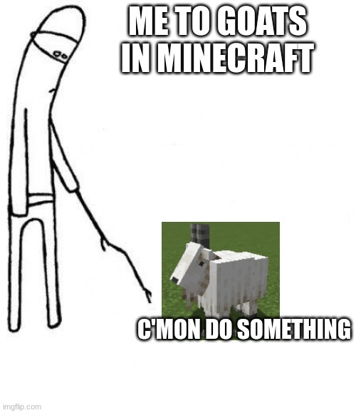 goats | ME TO GOATS IN MINECRAFT; C'MON DO SOMETHING | image tagged in c'mon do something | made w/ Imgflip meme maker