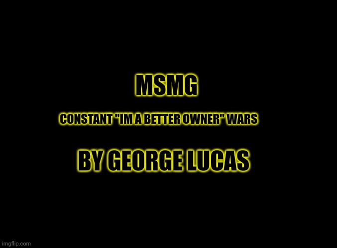 Tried to recreate the star wars logo thing | MSMG; CONSTANT "IM A BETTER OWNER" WARS; BY GEORGE LUCAS | image tagged in blank black | made w/ Imgflip meme maker