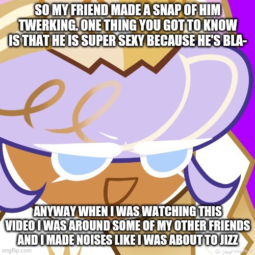 (Mod note: Smip) | SO MY FRIEND MADE A SNAP OF HIM TWERKING. ONE THING YOU GOT TO KNOW IS THAT HE IS SUPER SEXY BECAUSE HE'S BLA-; ANYWAY WHEN I WAS WATCHING THIS VIDEO I WAS AROUND SOME OF MY OTHER FRIENDS AND I MADE NOISES LIKE I WAS ABOUT TO JIZZ | image tagged in best girl 2022 | made w/ Imgflip meme maker