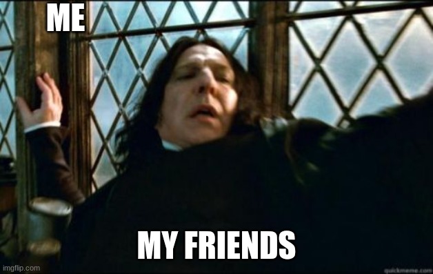 Snape | ME; MY FRIENDS | image tagged in memes,snape,dumb | made w/ Imgflip meme maker