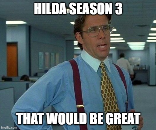 That Would Be Great | HILDA SEASON 3; THAT WOULD BE GREAT | image tagged in memes,that would be great | made w/ Imgflip meme maker