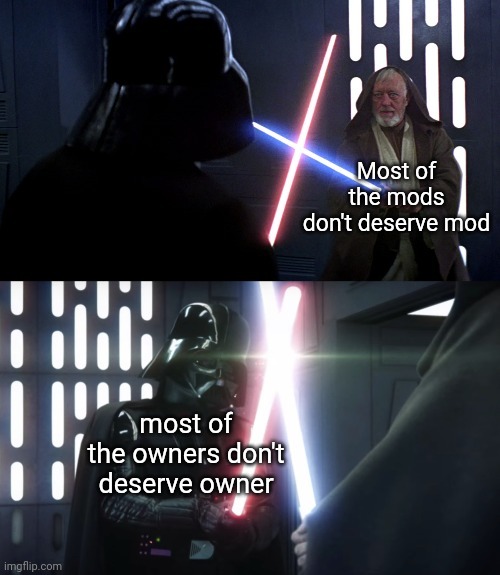 Obi-wan vs Darth vader | Most of the mods don't deserve mod; most of the owners don't deserve owner | image tagged in obi-wan vs darth vader | made w/ Imgflip meme maker
