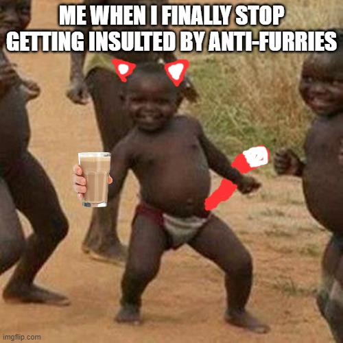 When there's no anti-furries around: | ME WHEN I FINALLY STOP GETTING INSULTED BY ANTI-FURRIES | image tagged in memes,third world success kid | made w/ Imgflip meme maker