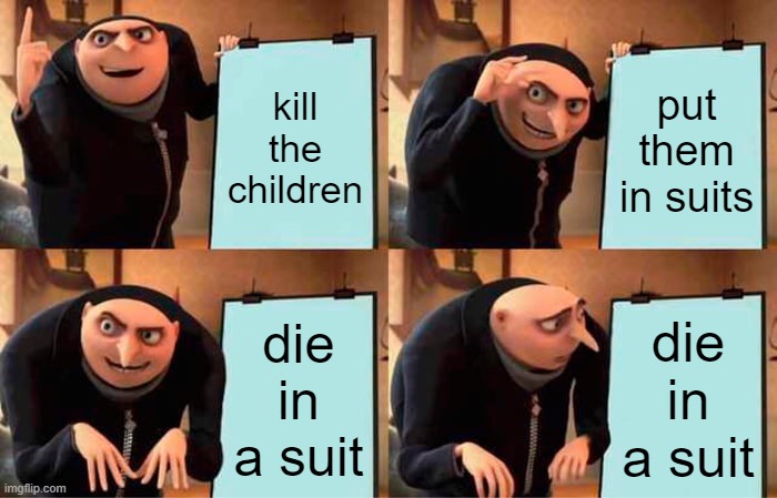 Gru's Plan Meme | kill the children; put them in suits; die in a suit; die in a suit | image tagged in memes,gru's plan | made w/ Imgflip meme maker