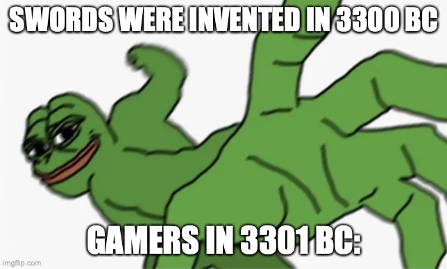 pepe punch | SWORDS WERE INVENTED IN 3300 BC; GAMERS IN 3301 BC: | image tagged in pepe punch,inventing,swords,gamer,punch | made w/ Imgflip meme maker