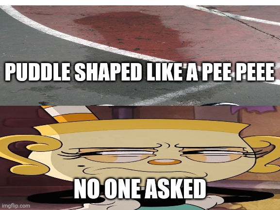 This meme us stupid | PUDDLE SHAPED LIKE A PEE PEEE; NO ONE ASKED | image tagged in cuphead,stupid,no one asked | made w/ Imgflip meme maker
