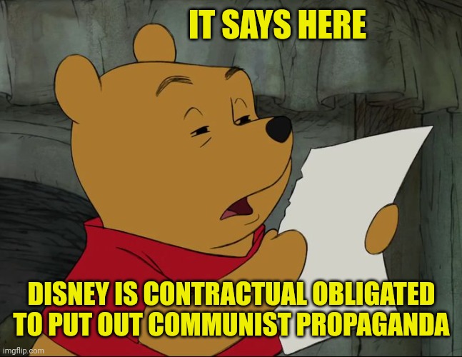 Winnie The Pooh | IT SAYS HERE DISNEY IS CONTRACTUAL OBLIGATED TO PUT OUT COMMUNIST PROPAGANDA | image tagged in winnie the pooh | made w/ Imgflip meme maker