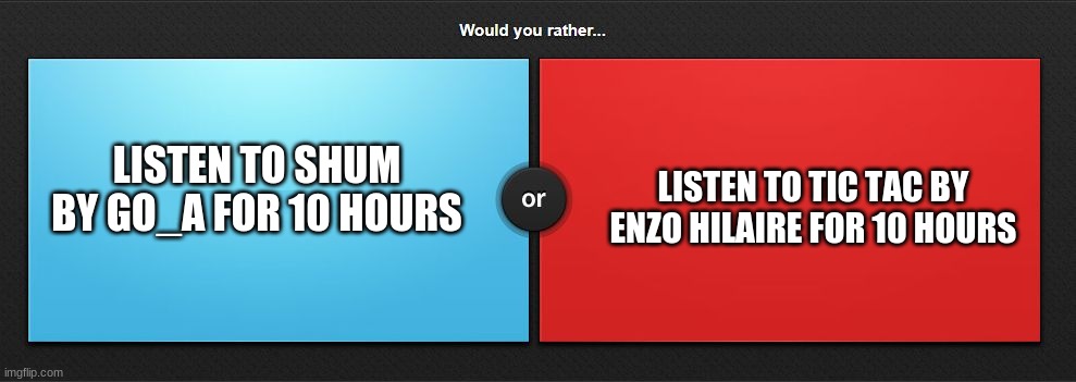Shum is more fun to listen than Tic Tac | LISTEN TO SHUM BY GO_A FOR 10 HOURS; LISTEN TO TIC TAC BY ENZO HILAIRE FOR 10 HOURS | image tagged in would you rather,memes,enzo shitlaire,eurovision,ukraine,song | made w/ Imgflip meme maker