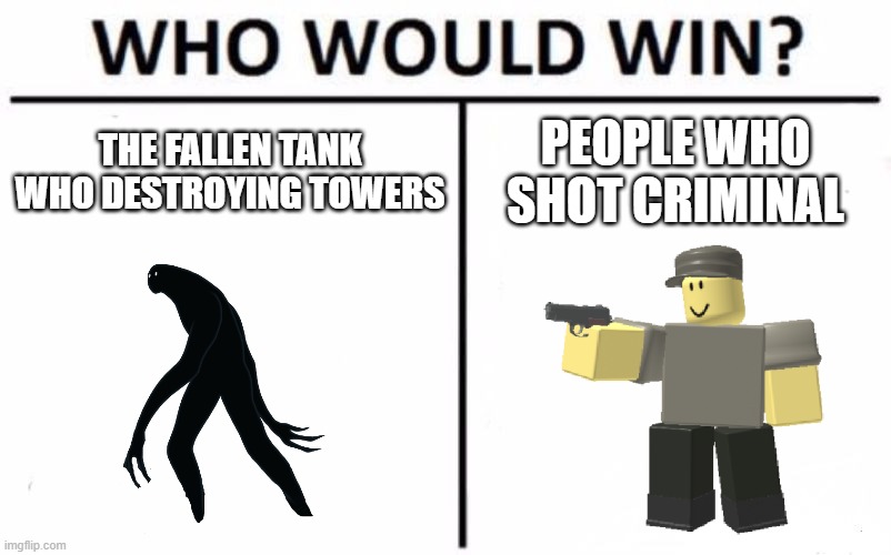 who would win | THE FALLEN TANK WHO DESTROYING TOWERS; PEOPLE WHO SHOT CRIMINAL | image tagged in memes,who would win | made w/ Imgflip meme maker