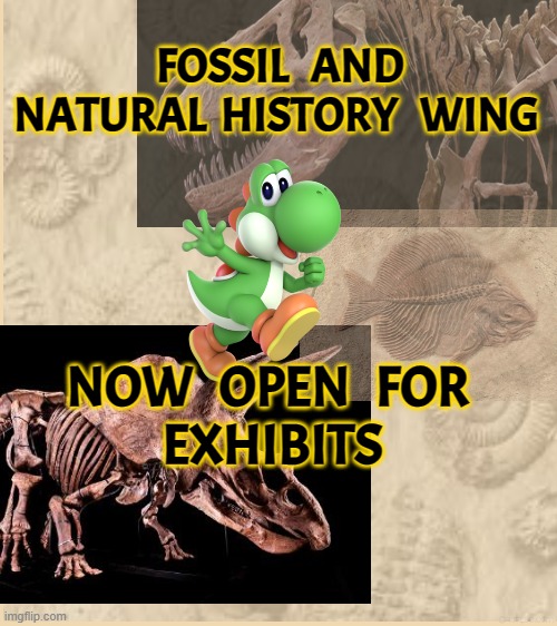 Fossil Wing Taking Exhibits | FOSSIL   AND
NATURAL  HISTORY   WING; NOW   OPEN   FOR 
EXHIBITS | image tagged in tan background | made w/ Imgflip meme maker