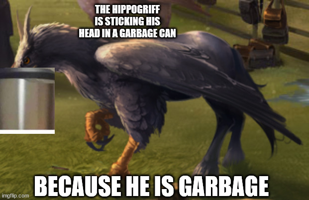 Hippogriff | THE HIPPOGRIFF IS STICKING HIS HEAD IN A GARBAGE CAN; BECAUSE HE IS GARBAGE | image tagged in hippogriff,memes | made w/ Imgflip meme maker