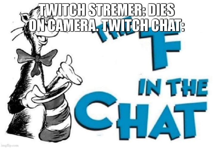 The F in the Chat | TWITCH STREMER: DIES ON CAMERA. TWITCH CHAT: | image tagged in the f in the chat | made w/ Imgflip meme maker