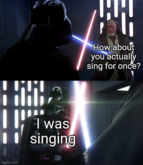 Obi-wan vs Darth vader | How about you actually sing for once? I was singing | image tagged in obi-wan vs darth vader | made w/ Imgflip meme maker