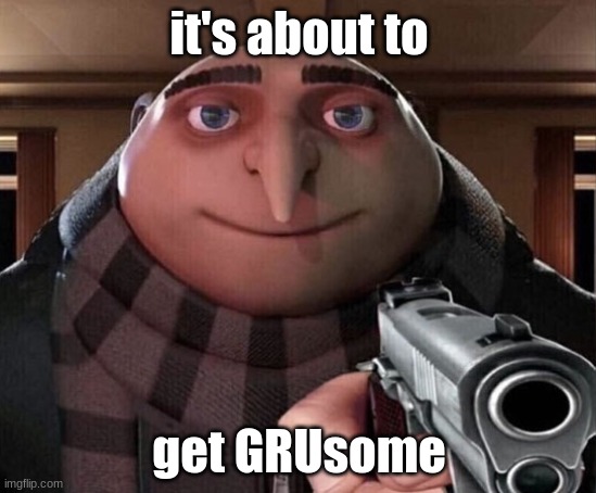 Gru Gun | it's about to; get GRUsome | image tagged in gru gun | made w/ Imgflip meme maker