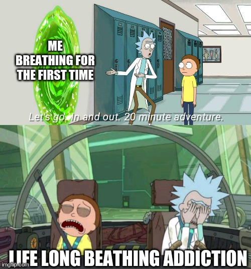 20 minute adventure rick morty | ME BREATHING FOR THE FIRST TIME; LIFE LONG BEATHING ADDICTION | image tagged in 20 minute adventure rick morty | made w/ Imgflip meme maker