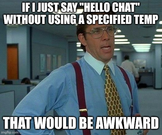 Hello chat | IF I JUST SAY "HELLO CHAT" WITHOUT USING A SPECIFIED TEMP; THAT WOULD BE AWKWARD | image tagged in memes,that would be great | made w/ Imgflip meme maker