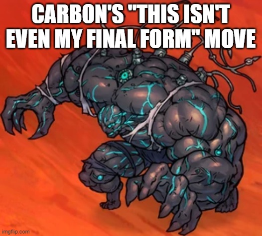 Trolololol | CARBON'S ''THIS ISN'T EVEN MY FINAL FORM'' MOVE | image tagged in carbon 2nd form | made w/ Imgflip meme maker