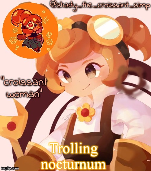 Trolling nocturnum | image tagged in yet another croissant woman temp thank syoyroyoroi | made w/ Imgflip meme maker