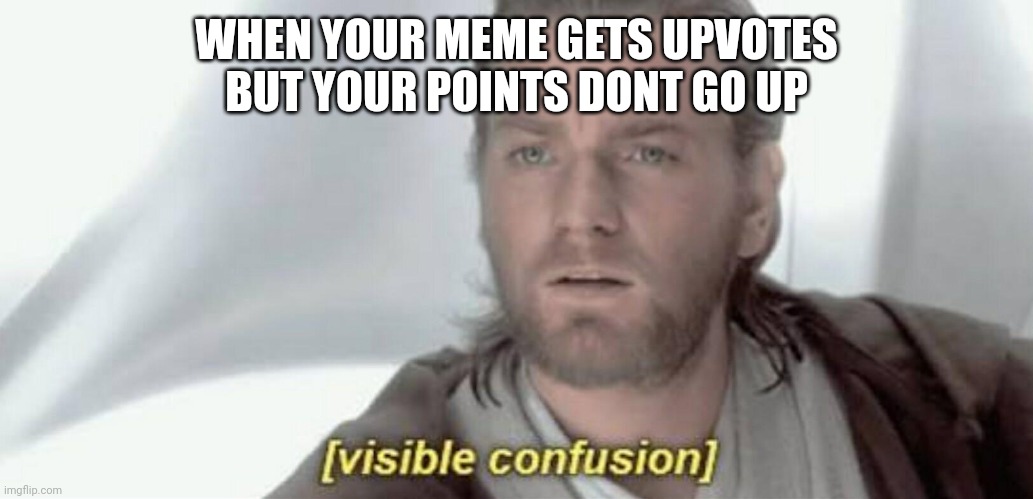 Visible Confusion | WHEN YOUR MEME GETS UPVOTES BUT YOUR POINTS DONT GO UP | image tagged in visible confusion | made w/ Imgflip meme maker