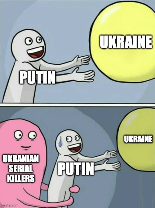 Ukraine | UKRAINE; PUTIN; UKRAINE; UKRANIAN SERIAL KILLERS; PUTIN | image tagged in memes,running away balloon | made w/ Imgflip meme maker