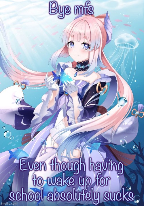 Sangonomiya Kokomi | Bye mfs; Even though having to wake up for school absolutely sucks | image tagged in sangonomiya kokomi | made w/ Imgflip meme maker