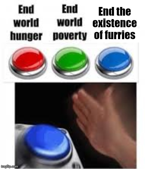 I pressed the blue button with my auto clicker that can click 69420 clicks per sec | End the existence of furries | image tagged in end world hunger end world poverty,anti furry,furry | made w/ Imgflip meme maker
