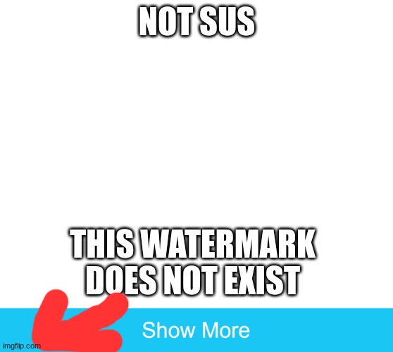 Not existing | NOT SUS; THIS WATERMARK DOES NOT EXIST | image tagged in show more,sus,boi | made w/ Imgflip meme maker
