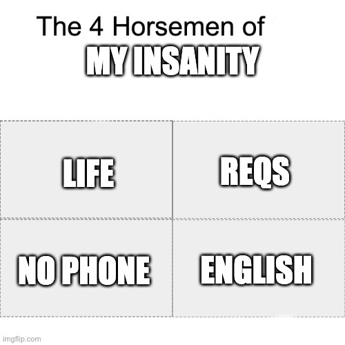 four horsemen of my insanity | MY INSANITY; REQS; LIFE; ENGLISH; NO PHONE | image tagged in four horsemen | made w/ Imgflip meme maker