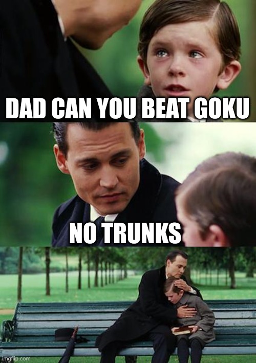 Unless Ultra Ego Vegeta | DAD CAN YOU BEAT GOKU; NO TRUNKS | image tagged in memes,finding neverland,dragon ball z,anime,vegeta,trunks | made w/ Imgflip meme maker